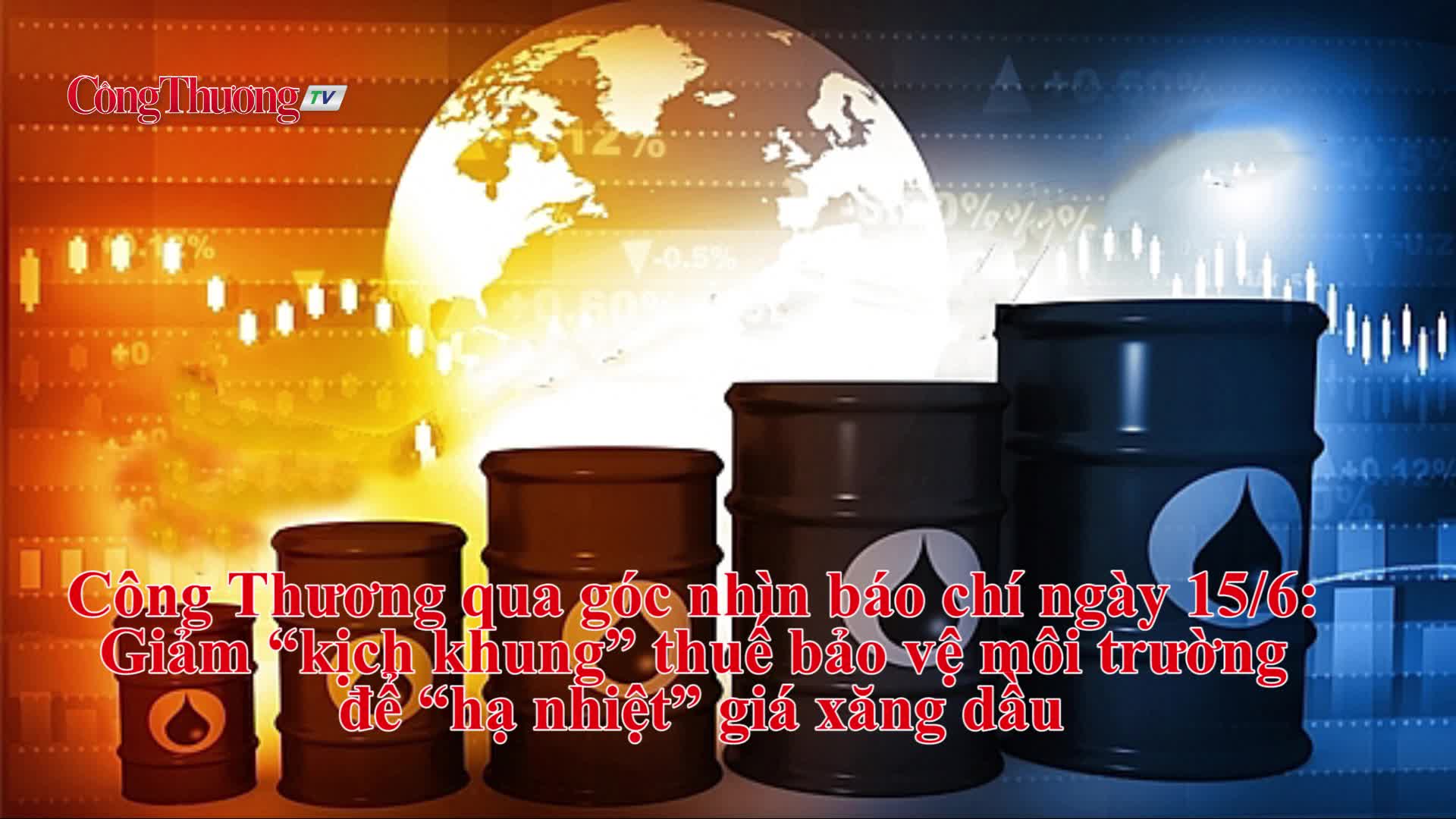 Công Thương qua góc nhìn báo chí ngày 15/6: Giảm “kịch khung” thuế bảo vệ môi trường để “hạ nhiệt” giá xăng dầu